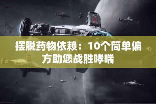 摆脱药物依赖：10个简单偏方助您战胜哮喘