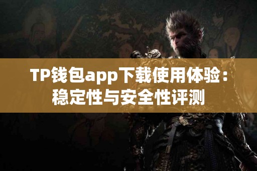 TP钱包app下载使用体验：稳定性与安全性评测