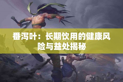 番泻叶：长期饮用的健康风险与益处揭秘