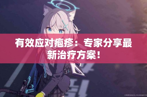 有效应对疱疹：专家分享最新治疗方案！