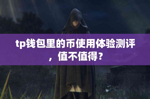 tp钱包里的币使用体验测评，值不值得？