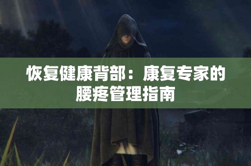 恢复健康背部：康复专家的腰疼管理指南