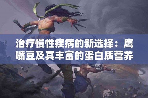 治疗慢性疾病的新选择：鹰嘴豆及其丰富的蛋白质营养