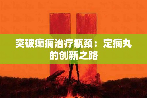 突破癫痫治疗瓶颈：定痫丸的创新之路