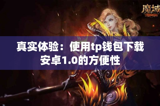 真实体验：使用tp钱包下载安卓1.0的方便性
