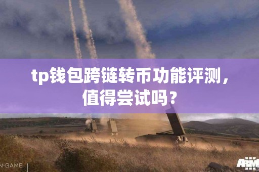 tp钱包跨链转币功能评测，值得尝试吗？