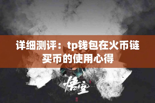 详细测评：tp钱包在火币链买币的使用心得