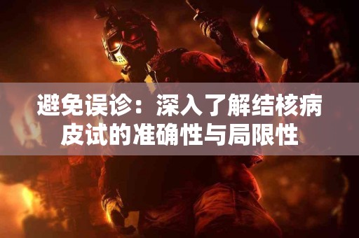 避免误诊：深入了解结核病皮试的准确性与局限性