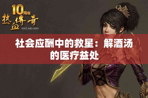 社会应酬中的救星：解酒汤的医疗益处