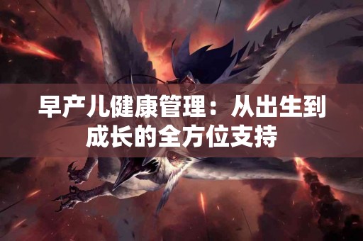 早产儿健康管理：从出生到成长的全方位支持