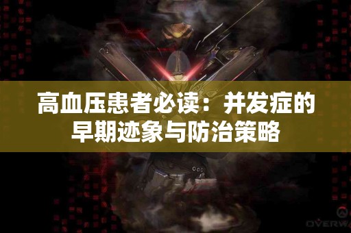 高血压患者必读：并发症的早期迹象与防治策略