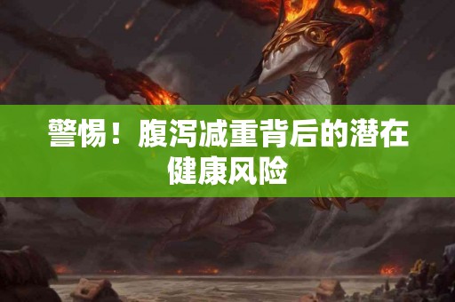 警惕！腹泻减重背后的潜在健康风险