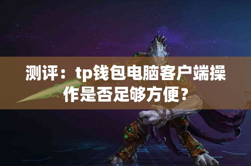 测评：tp钱包电脑客户端操作是否足够方便？
