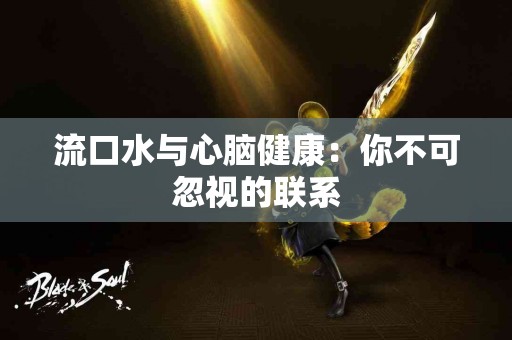 流口水与心脑健康：你不可忽视的联系