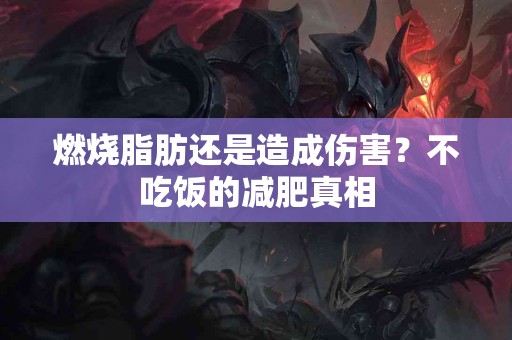 燃烧脂肪还是造成伤害？不吃饭的减肥真相