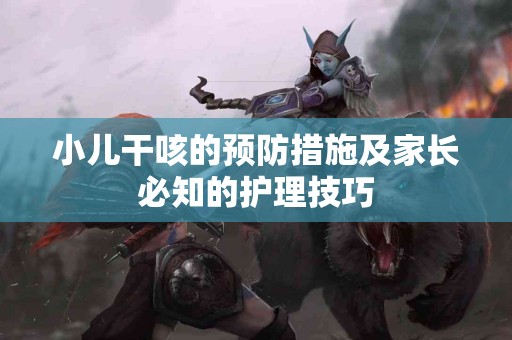 小儿干咳的预防措施及家长必知的护理技巧