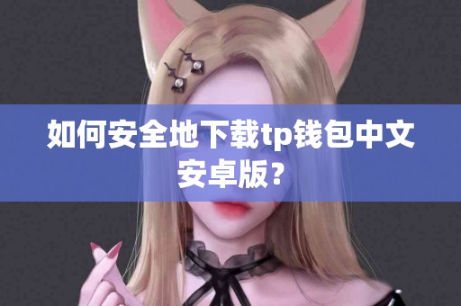 如何安全地下载tp钱包中文安卓版？