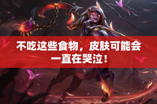 不吃这些食物，皮肤可能会一直在哭泣！