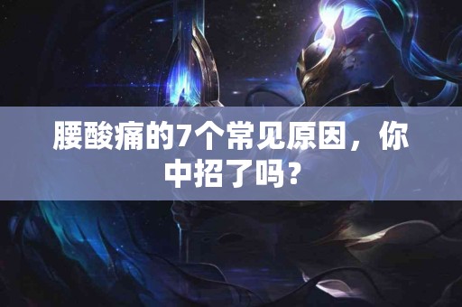 腰酸痛的7个常见原因，你中招了吗？
