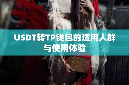 USDT转TP钱包的适用人群与使用体验