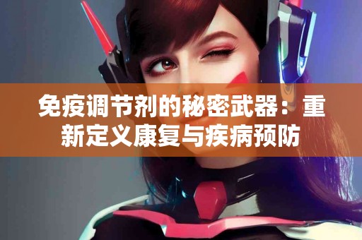 免疫调节剂的秘密武器：重新定义康复与疾病预防