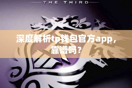 深度解析tp钱包官方app，靠谱吗？