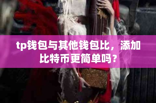 tp钱包与其他钱包比，添加比特币更简单吗？