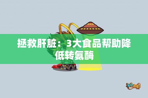 拯救肝脏：3大食品帮助降低转氨酶