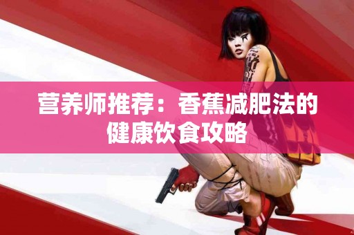 营养师推荐：香蕉减肥法的健康饮食攻略
