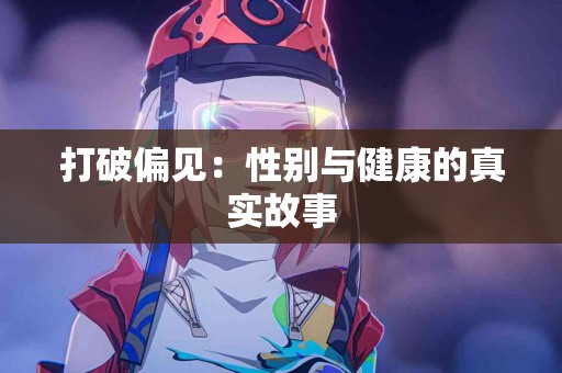 打破偏见：性别与健康的真实故事