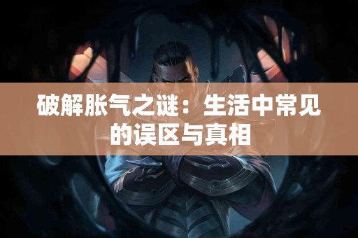 破解胀气之谜：生活中常见的误区与真相