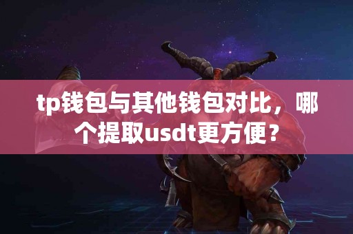 tp钱包与其他钱包对比，哪个提取usdt更方便？