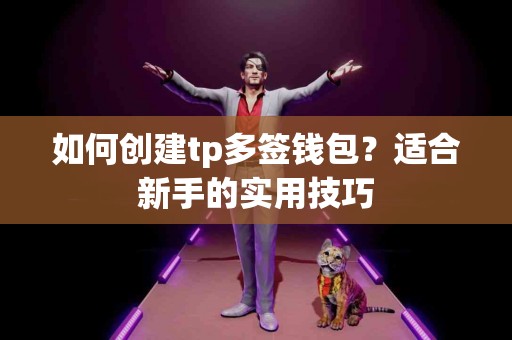 如何创建tp多签钱包？适合新手的实用技巧