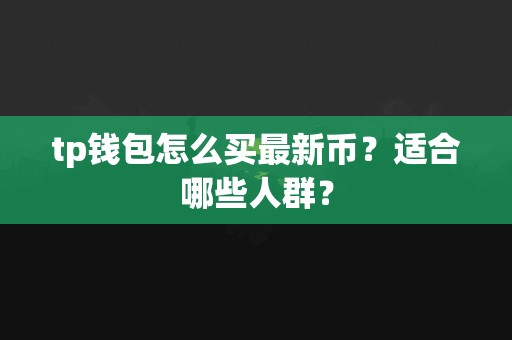 tp钱包怎么买最新币？适合哪些人群？