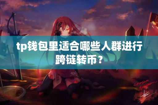 tp钱包里适合哪些人群进行跨链转币？