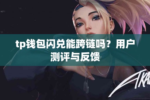 tp钱包闪兑能跨链吗？用户测评与反馈