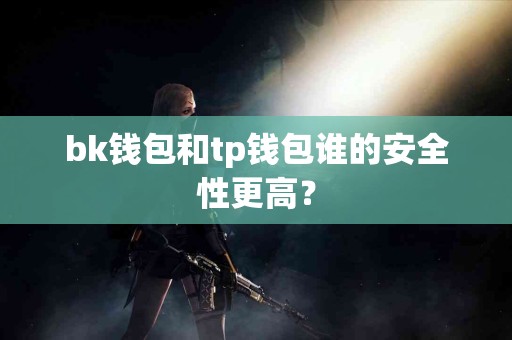 bk钱包和tp钱包谁的安全性更高？