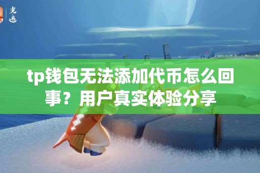 tp钱包无法添加代币怎么回事？用户真实体验分享