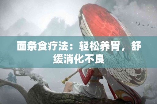 面条食疗法：轻松养胃，舒缓消化不良