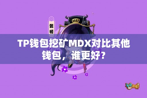 TP钱包挖矿MDX对比其他钱包，谁更好？