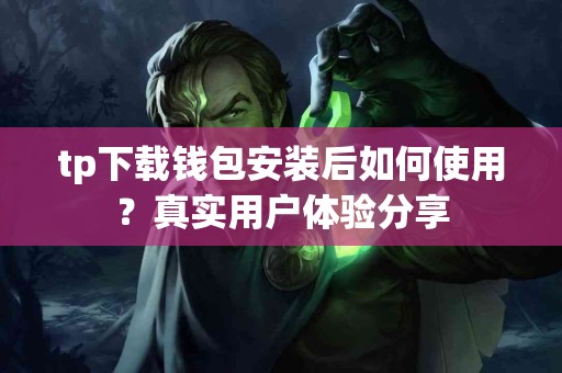 tp下载钱包安装后如何使用？真实用户体验分享
