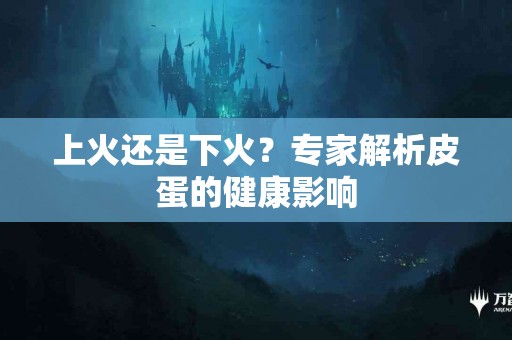上火还是下火？专家解析皮蛋的健康影响