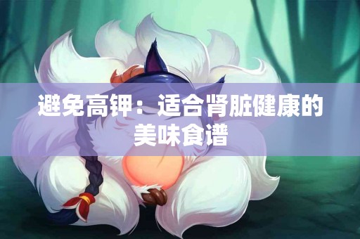 避免高钾：适合肾脏健康的美味食谱