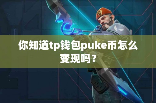 你知道tp钱包puke币怎么变现吗？