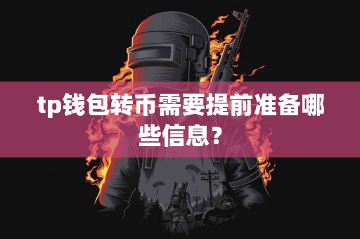tp钱包转币需要提前准备哪些信息？