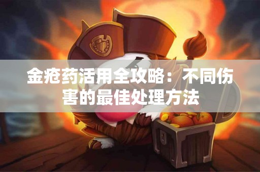金疮药活用全攻略：不同伤害的最佳处理方法