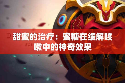 甜蜜的治疗：蜜糖在缓解咳嗽中的神奇效果