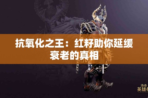 抗氧化之王：红籽助你延缓衰老的真相