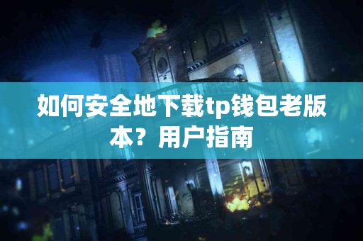 如何安全地下载tp钱包老版本？用户指南