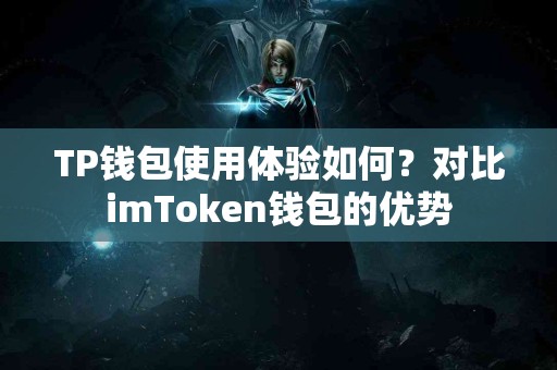 TP钱包使用体验如何？对比imToken钱包的优势